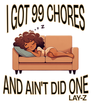 I GOT 99 CHORES AND AIN'T DID ONE