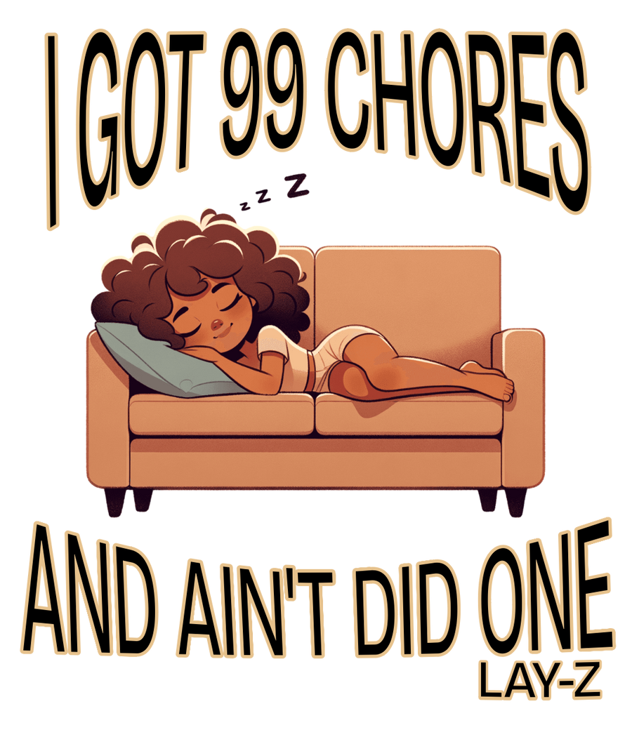 I GOT 99 CHORES AND AIN'T DID ONE