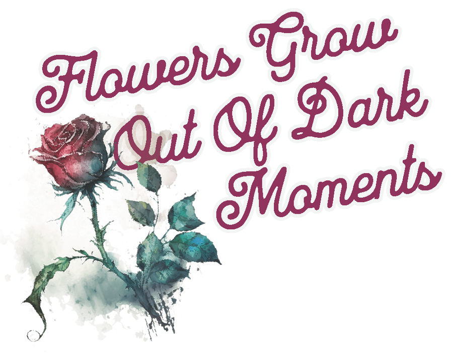 FLOWERS GROW OUT OF DARK MOMENTS