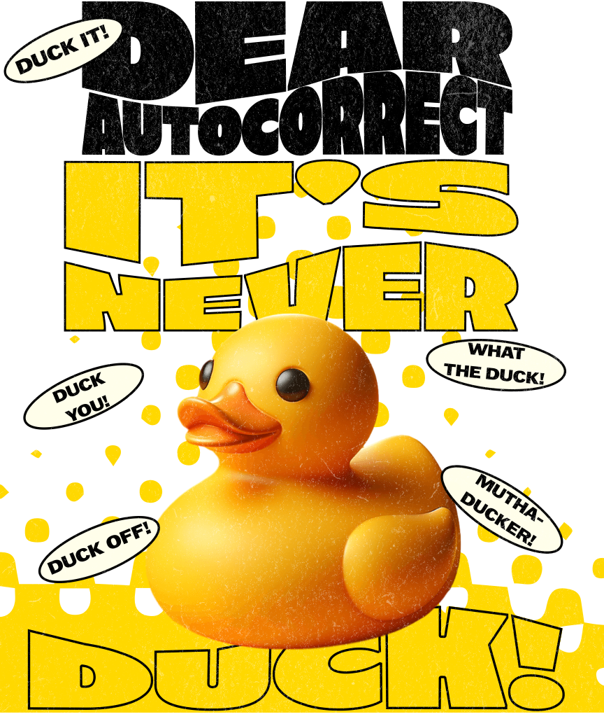 DEAR AUTOCORRECT IT'S NEVER DUCK