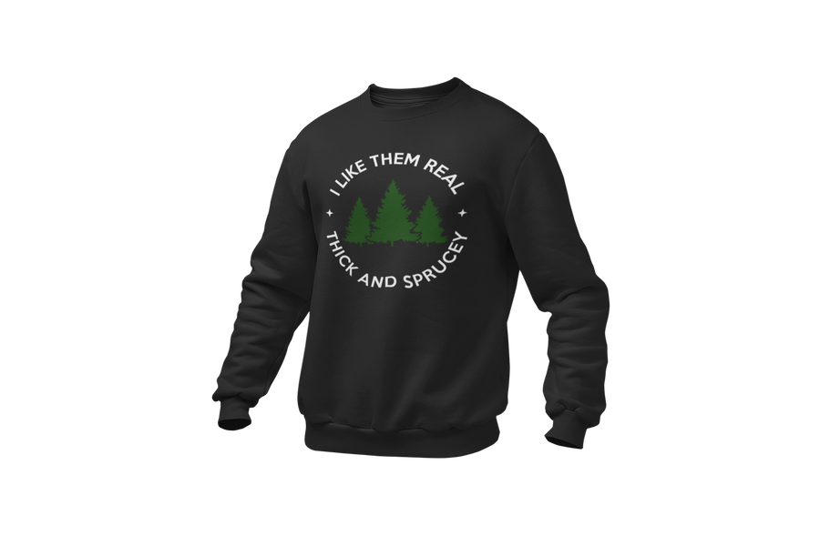 I Like Them Real Thick and Sprucey (Christmas Tree) Sweatshirt