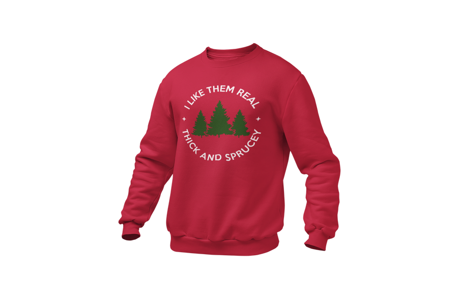 I Like Them Real Thick and Sprucey (Christmas Tree) Sweatshirt