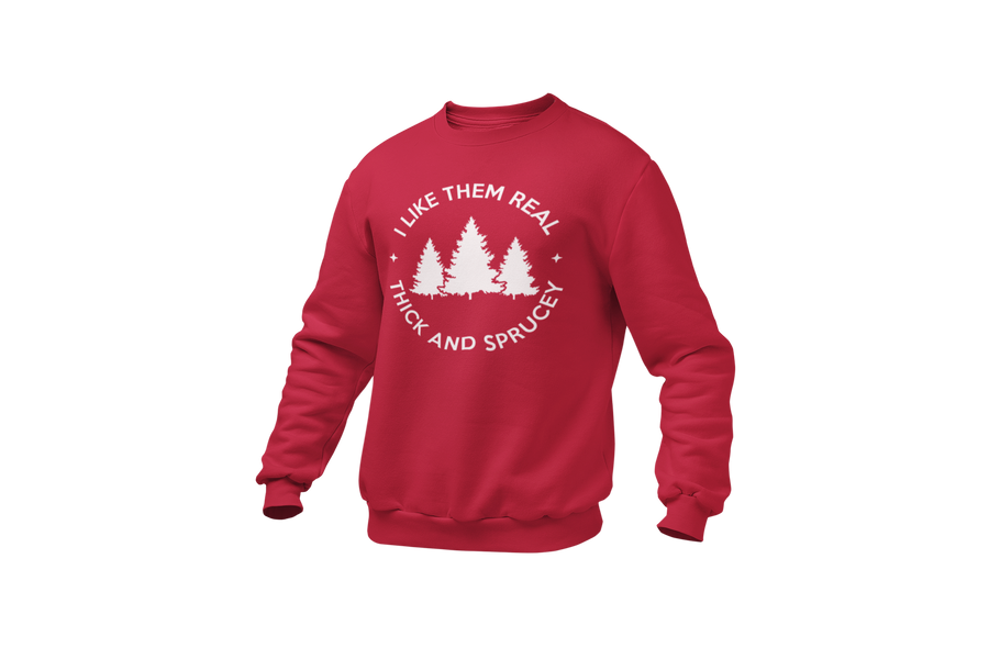 I Like Them Real Thick and Sprucey (Christmas Tree) Sweatshirt